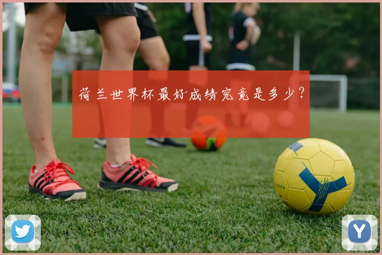荷兰世界杯最好成绩究竟是多少？