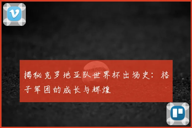 揭秘克罗地亚队世界杯出场史：格子军团的成长与辉煌