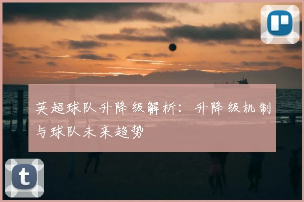 英超球队升降级解析：升降级机制与球队未来趋势