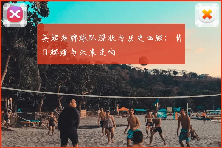 英超老牌球队现状与历史回顾：昔日辉煌与未来走向