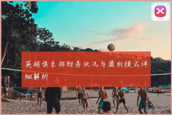 英超俱乐部财务状况与盈利模式详细解析