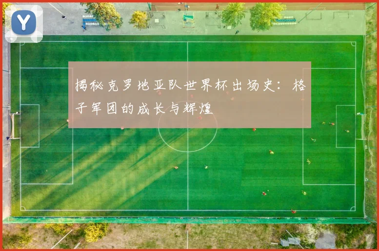 揭秘克罗地亚队世界杯出场史：格子军团的成长与辉煌