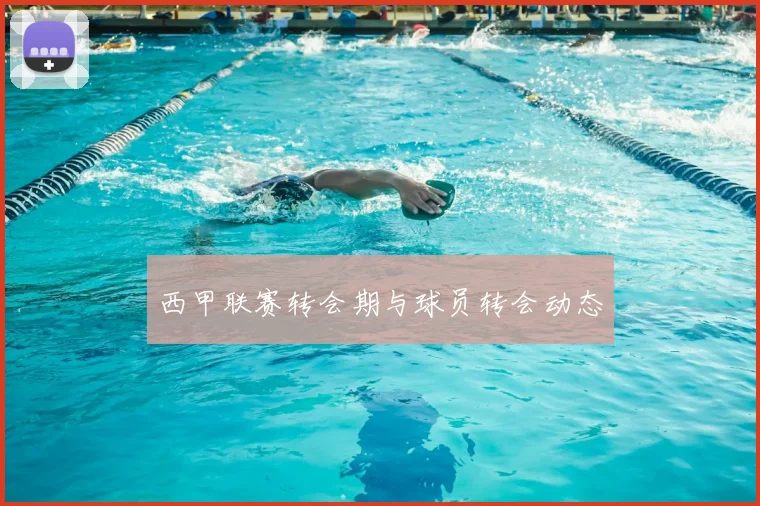 西甲联赛转会期与球员转会动态